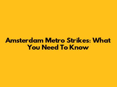 Amsterdam Metro Strikes: What You Need To Know