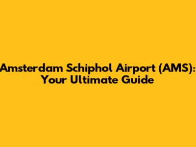 Amsterdam Schiphol Airport (AMS): Your Ultimate Guide