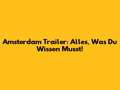 Amsterdam Trailer: Alles, Was Du Wissen Musst!