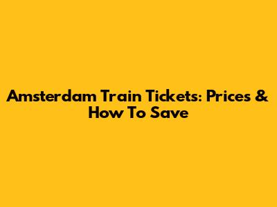 Amsterdam Train Tickets: Prices & How To Save