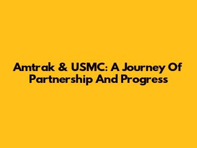 Amtrak & USMC: A Journey Of Partnership And Progress