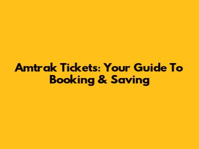 Amtrak Tickets: Your Guide To Booking & Saving