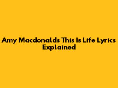 Amy Macdonald's 'This Is Life' Lyrics Explained