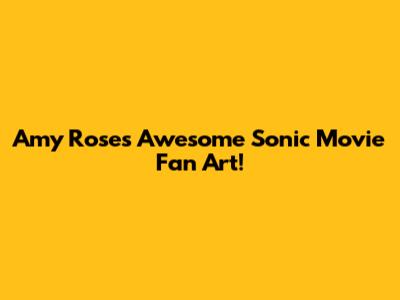 Amy Rose's Awesome Sonic Movie Fan Art!