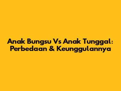 Anak Bungsu Vs Anak Tunggal: Perbedaan & Keunggulannya