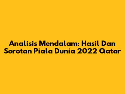 Analisis Mendalam: Hasil Dan Sorotan Piala Dunia 2022 Qatar