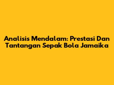 Analisis Mendalam: Prestasi Dan Tantangan Sepak Bola Jamaika