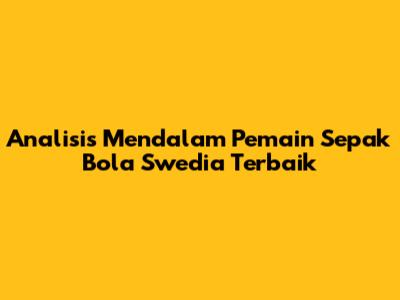 Analisis Mendalam Pemain Sepak Bola Swedia Terbaik