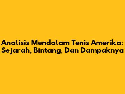 Analisis Mendalam Tenis Amerika: Sejarah, Bintang, Dan Dampaknya
