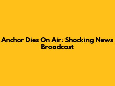 Anchor Dies On Air: Shocking News Broadcast