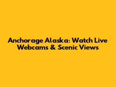 Anchorage Alaska: Watch Live Webcams & Scenic Views