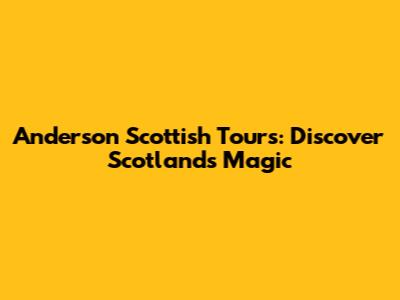 Anderson Scottish Tours: Discover Scotland's Magic