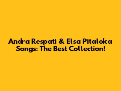 Andra Respati & Elsa Pitaloka Songs: The Best Collection!