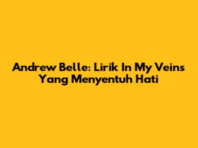 Andrew Belle: Lirik "In My Veins" Yang Menyentuh Hati