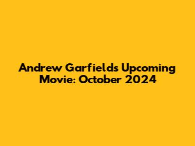 Andrew Garfield's Upcoming Movie: October 2024