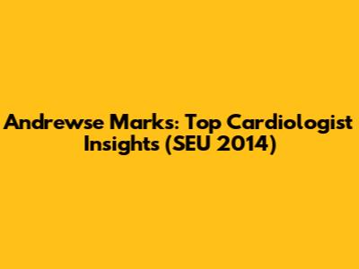 Andrewse Marks: Top Cardiologist Insights (SEU 2014)