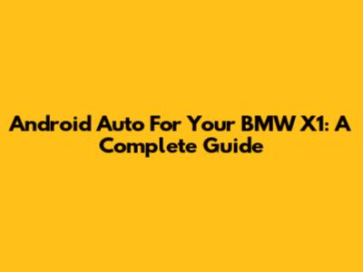 Android Auto For Your BMW X1: A Complete Guide