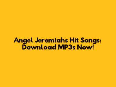 Angel Jeremiah's Hit Songs: Download MP3s Now!