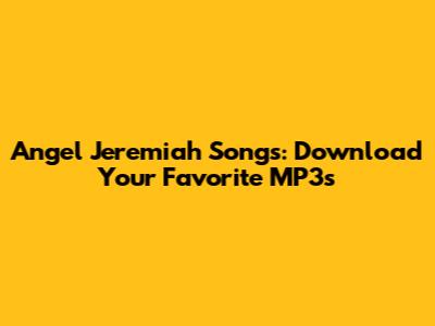 Angel Jeremiah Songs: Download Your Favorite MP3s
