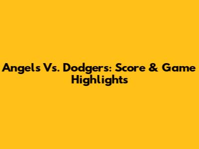 Angels Vs. Dodgers: Score & Game Highlights