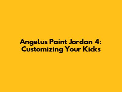 Angelus Paint Jordan 4: Customizing Your Kicks