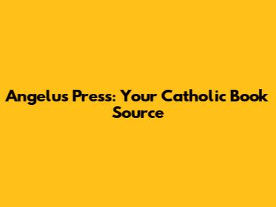 Angelus Press: Your Catholic Book Source