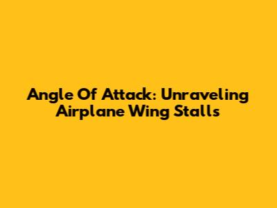 Angle Of Attack: Unraveling Airplane Wing Stalls