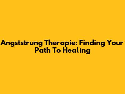 Angststrung Therapie: Finding Your Path To Healing