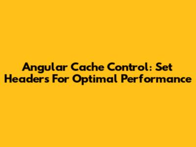 Angular Cache Control: Set Headers For Optimal Performance