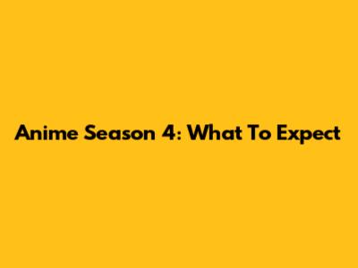 Anime Season 4: What To Expect
