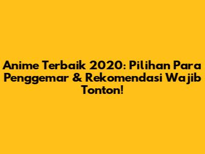 Anime Terbaik 2020: Pilihan Para Penggemar & Rekomendasi Wajib Tonton!