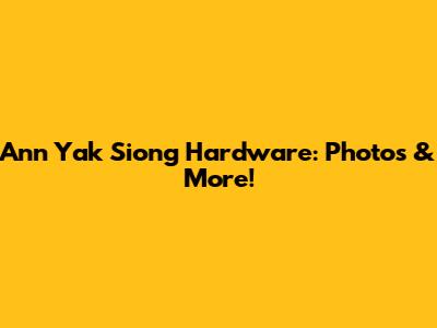 Ann Yak Siong Hardware: Photos & More!