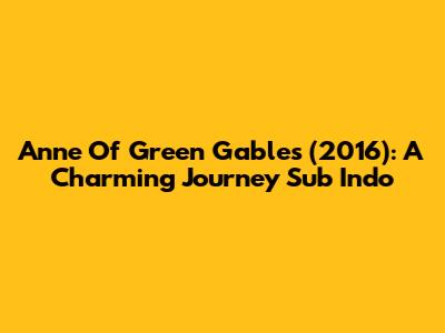 Anne Of Green Gables (2016): A Charming Journey Sub Indo