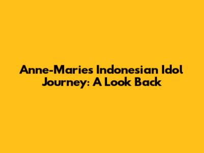 Anne-Marie's Indonesian Idol Journey: A Look Back