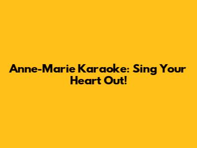 Anne-Marie Karaoke: Sing Your Heart Out!