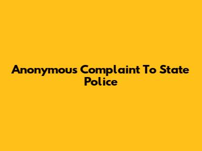 Anonymous Complaint To State Police