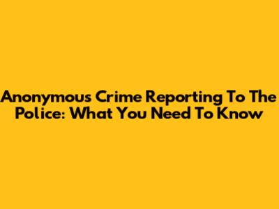 Anonymous Crime Reporting To The Police: What You Need To Know