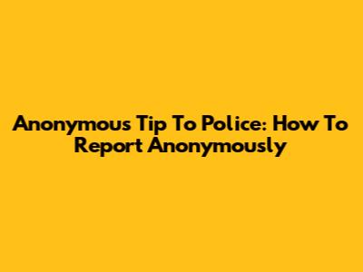 Anonymous Tip To Police: How To Report Anonymously