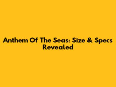 Anthem Of The Seas: Size & Specs Revealed
