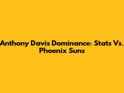 Anthony Davis' Dominance: Stats Vs. Phoenix Suns