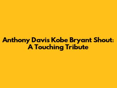Anthony Davis' Kobe Bryant Shout: A Touching Tribute