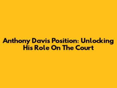 Anthony Davis' Position: Unlocking His Role On The Court