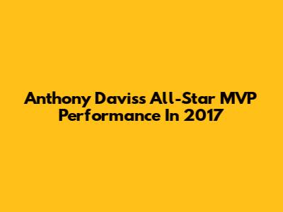 Anthony Davis's All-Star MVP Performance In 2017