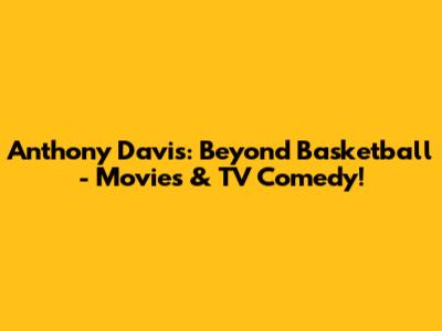 Anthony Davis: Beyond Basketball - Movies & TV Comedy!