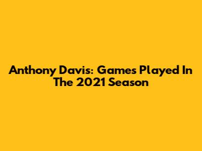 Anthony Davis: Games Played In The 2021 Season