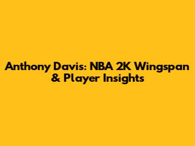 Anthony Davis: NBA 2K Wingspan & Player Insights