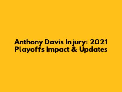 Anthony Davis Injury: 2021 Playoffs Impact & Updates