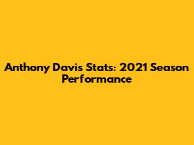Anthony Davis Stats: 2021 Season Performance