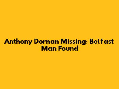 Anthony Dornan Missing: Belfast Man Found