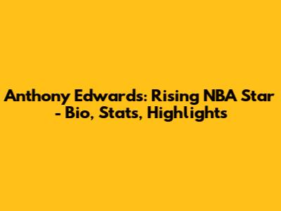Anthony Edwards: Rising NBA Star - Bio, Stats, Highlights